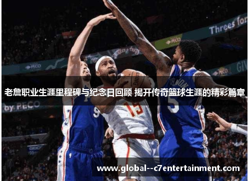 老詹职业生涯里程碑与纪念日回顾 揭开传奇篮球生涯的精彩篇章