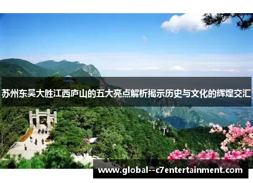 苏州东吴大胜江西庐山的五大亮点解析揭示历史与文化的辉煌交汇