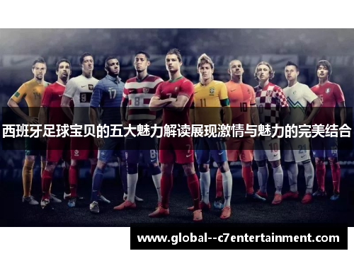 西班牙足球宝贝的五大魅力解读展现激情与魅力的完美结合