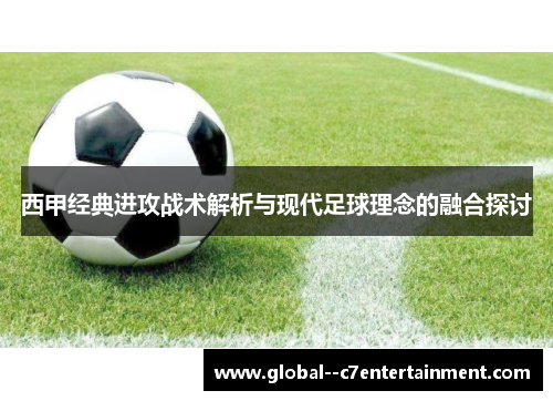 西甲经典进攻战术解析与现代足球理念的融合探讨