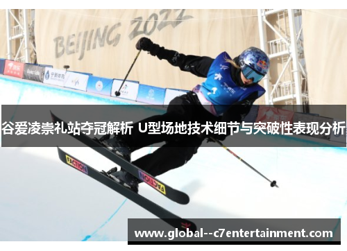 谷爱凌崇礼站夺冠解析 U型场地技术细节与突破性表现分析 谷爱凌崇礼站夺冠解析 U型场地技术细节与突破性表现分析