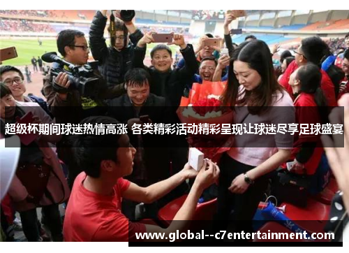 超级杯期间球迷热情高涨 各类精彩活动精彩呈现让球迷尽享足球盛宴 超级杯期间球迷热情高涨 各类精彩活动精彩呈现让球迷尽享足球盛宴