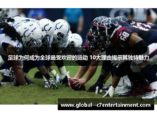 足球为何成为全球最受欢迎的运动 10大理由揭示其独特魅力