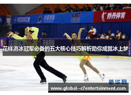 花样滑冰冠军必备的五大核心技巧解析助你成就冰上梦 花样滑冰冠军必备的五大核心技巧解析助你成就冰上梦