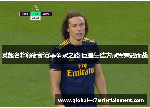 英超名将领衔新赛季争冠之路 巨星集结为冠军荣耀而战 英超名将领衔新赛季争冠之路 巨星集结为冠军荣耀而战