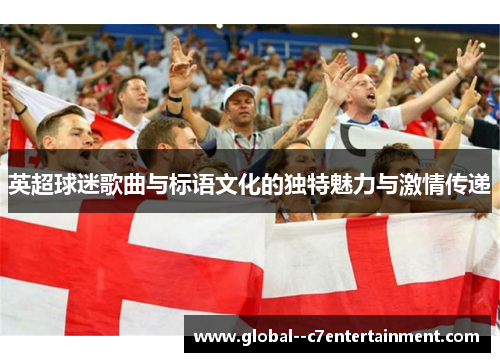 英超球迷歌曲与标语文化的独特魅力与激情传递