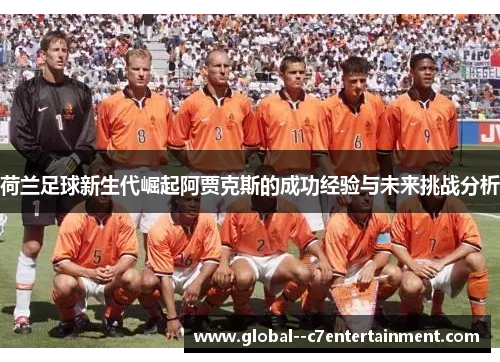 荷兰足球新生代崛起阿贾克斯的成功经验与未来挑战分析