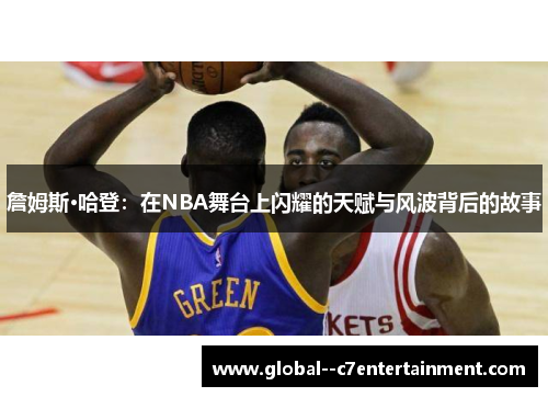 詹姆斯·哈登：在NBA舞台上闪耀的天赋与风波背后的故事