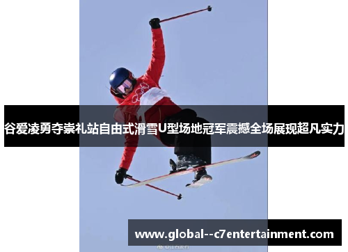 谷爱凌勇夺崇礼站自由式滑雪U型场地冠军震撼全场展现超凡实力 谷爱凌勇夺崇礼站自由式滑雪U型场地冠军震撼全场展现超凡实力