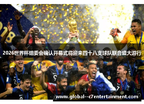 2026世界杯组委会确认开幕式将迎来四十八支球队联合盛大游行