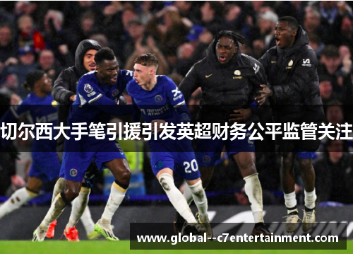 切尔西大手笔引援引发英超财务公平监管关注