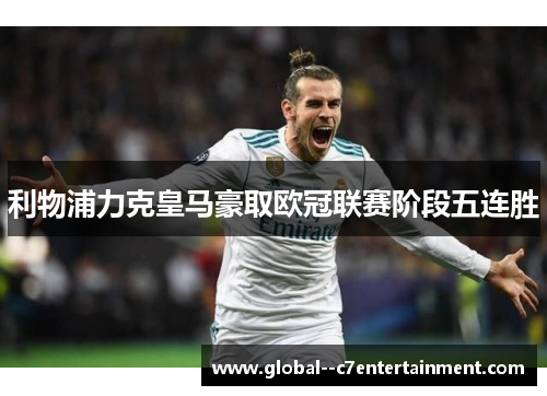 利物浦力克皇马豪取欧冠联赛阶段五连胜