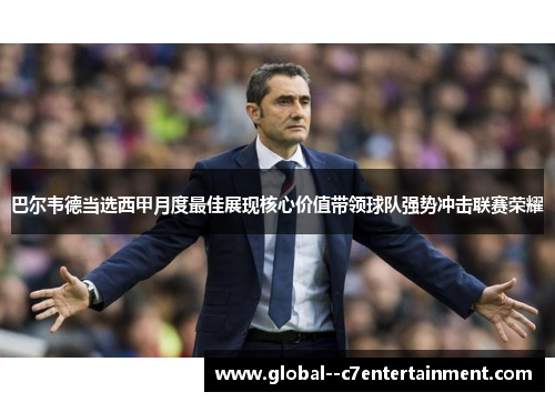 巴尔韦德当选西甲月度最佳展现核心价值带领球队强势冲击联赛荣耀