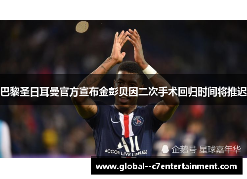 巴黎圣日耳曼官方宣布金彭贝因二次手术回归时间将推迟 巴黎圣日耳曼官方宣布金彭贝因二次手术回归时间将推迟