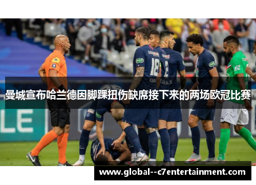 曼城宣布哈兰德因脚踝扭伤缺席接下来的两场欧冠比赛