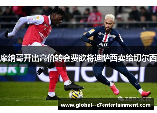 摩纳哥开出高价转会费欲将迪萨西卖给切尔西 摩纳哥开出高价转会费欲将迪萨西卖给切尔西