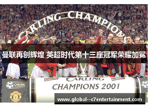 曼联再创辉煌 英超时代第十三座冠军荣耀加冕 曼联再创辉煌 英超时代第十三座冠军荣耀加冕