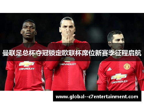 曼联足总杯夺冠锁定欧联杯席位新赛季征程启航