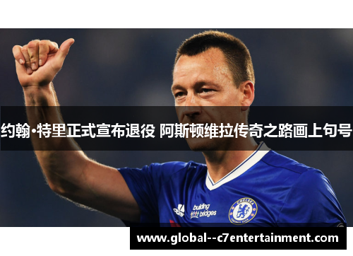 约翰·特里正式宣布退役 阿斯顿维拉传奇之路画上句号 约翰·特里正式宣布退役 阿斯顿维拉传奇之路画上句号