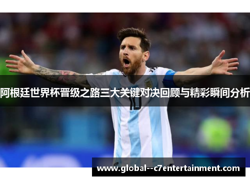 阿根廷世界杯晋级之路三大关键对决回顾与精彩瞬间分析