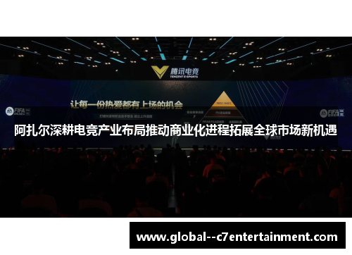 阿扎尔深耕电竞产业布局推动商业化进程拓展全球市场新机遇