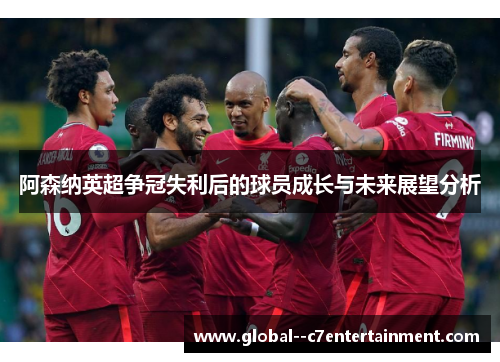 阿森纳英超争冠失利后的球员成长与未来展望分析