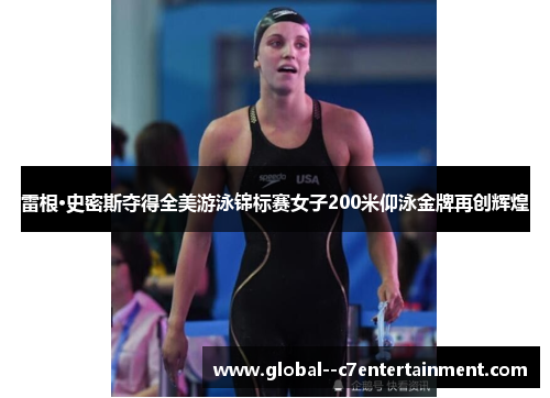 雷根·史密斯夺得全美游泳锦标赛女子200米仰泳金牌再创辉煌