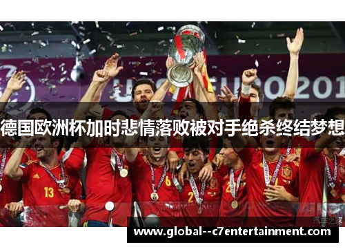 德国欧洲杯加时悲情落败被对手绝杀终结梦想 德国欧洲杯加时悲情落败被对手绝杀终结梦想