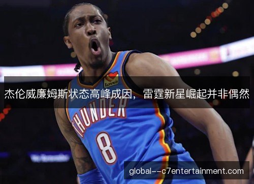 杰伦威廉姆斯状态高峰成因，雷霆新星崛起并非偶然