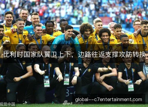 比利时国家队翼卫上下，边路往返支撑攻防转换