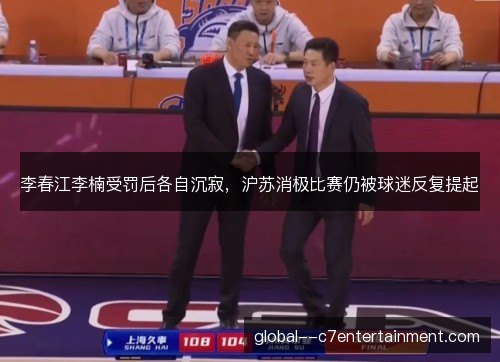 李春江李楠受罚后各自沉寂,沪苏消极比赛仍被球迷反复提起 李春江李楠受罚后各自沉寂,沪苏消极比赛仍被球迷反复提起